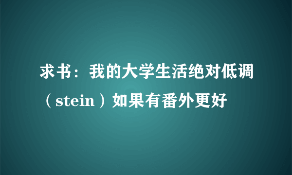 求书：我的大学生活绝对低调（stein）如果有番外更好