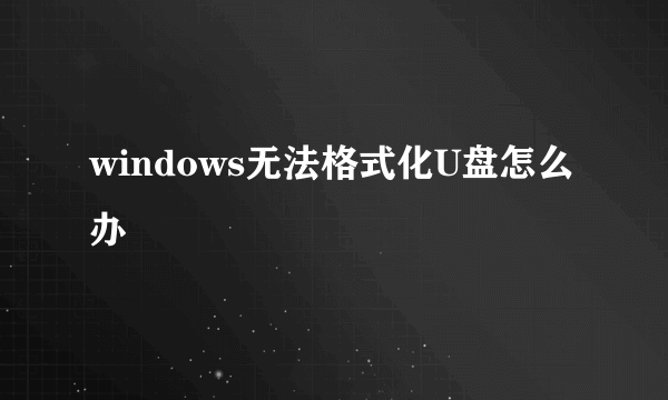 windows无法格式化U盘怎么办