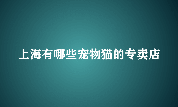 上海有哪些宠物猫的专卖店