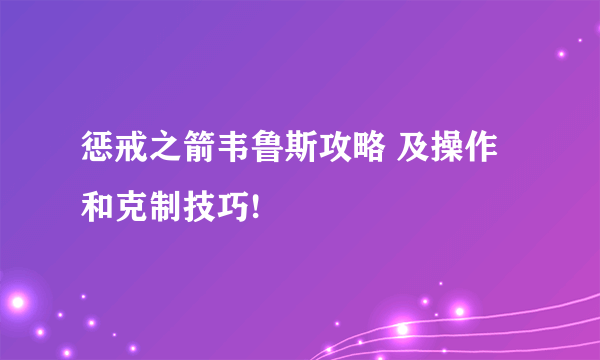 惩戒之箭韦鲁斯攻略 及操作和克制技巧!