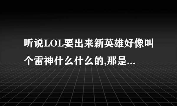 听说LOL要出来新英雄好像叫个雷神什么什么的,那是真的假的?