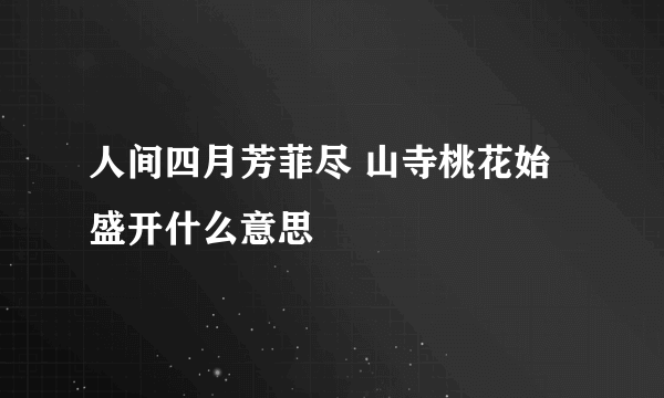 人间四月芳菲尽 山寺桃花始盛开什么意思