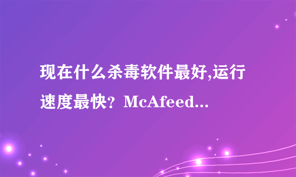 现在什么杀毒软件最好,运行速度最快？McAfeed的杀毒软件好吗？