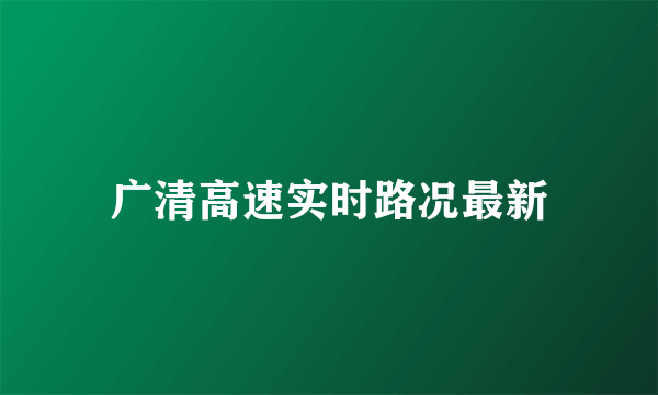 广清高速实时路况最新