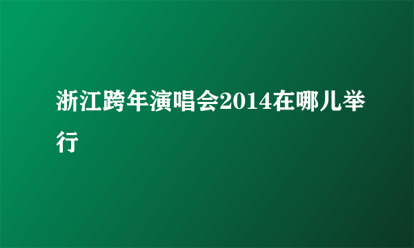 浙江跨年演唱会2014在哪儿举行