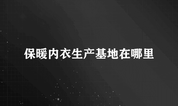 保暖内衣生产基地在哪里