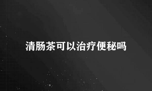 清肠茶可以治疗便秘吗