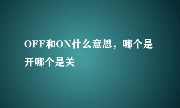 OFF和ON什么意思，哪个是开哪个是关