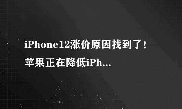 iPhone12涨价原因找到了！苹果正在降低iPhone13的成本，或5999起