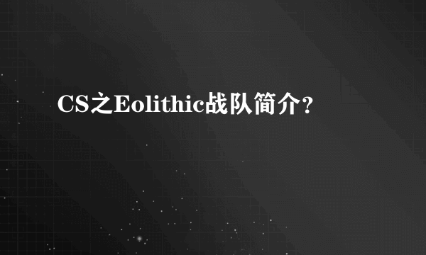 CS之Eolithic战队简介？