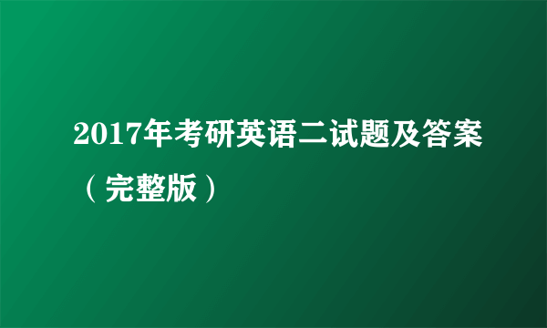 2017年考研英语二试题及答案（完整版）