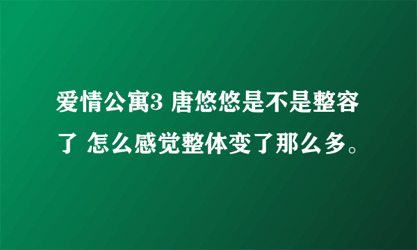 爱情公寓3 唐悠悠是不是整容了 怎么感觉整体变了那么多。