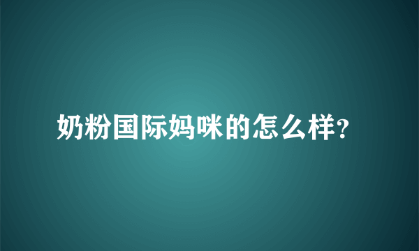 奶粉国际妈咪的怎么样？