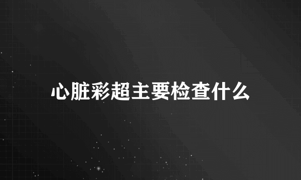 心脏彩超主要检查什么