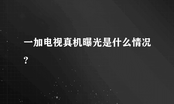 一加电视真机曝光是什么情况？