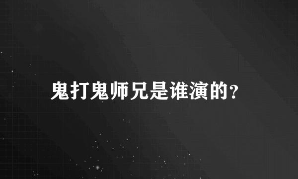 鬼打鬼师兄是谁演的？