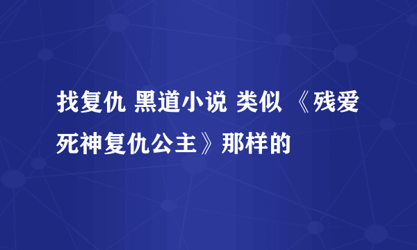 找复仇 黑道小说 类似 《残爱死神复仇公主》那样的