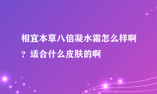 相宜本草八倍凝水霜怎么样啊？适合什么皮肤的啊