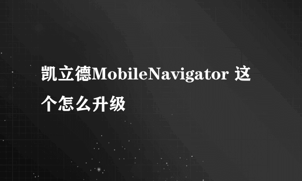 凯立德MobileNavigator 这个怎么升级