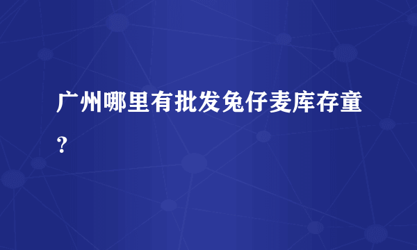 广州哪里有批发兔仔麦库存童？