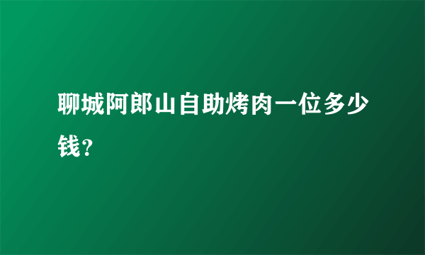 聊城阿郎山自助烤肉一位多少钱？