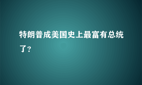 特朗普成美国史上最富有总统了？