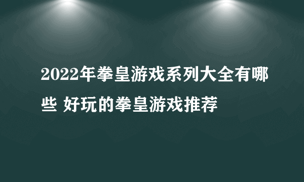 2022年拳皇游戏系列大全有哪些 好玩的拳皇游戏推荐