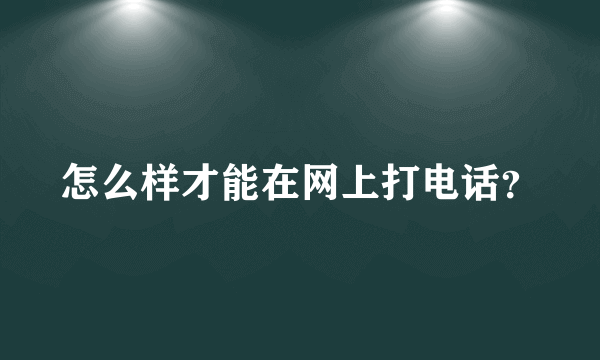 怎么样才能在网上打电话？