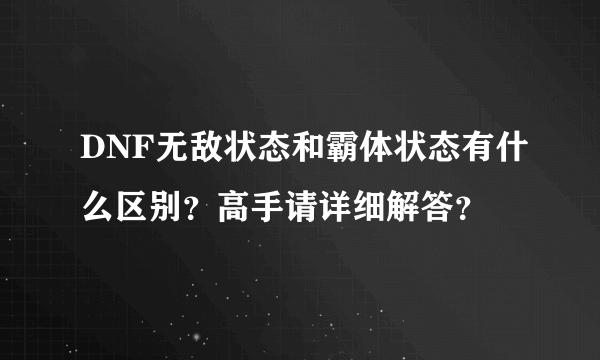 DNF无敌状态和霸体状态有什么区别？高手请详细解答？