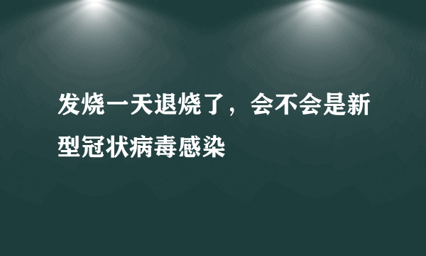 发烧一天退烧了，会不会是新型冠状病毒感染