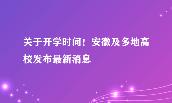 关于开学时间！安徽及多地高校发布最新消息