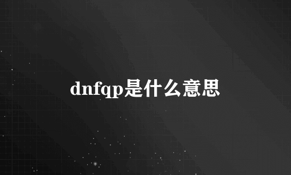 dnfqp是什么意思