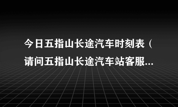 今日五指山长途汽车时刻表（请问五指山长途汽车站客服是多少）