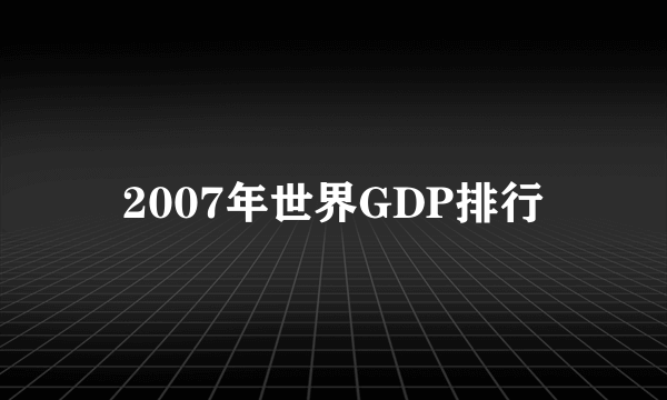 2007年世界GDP排行