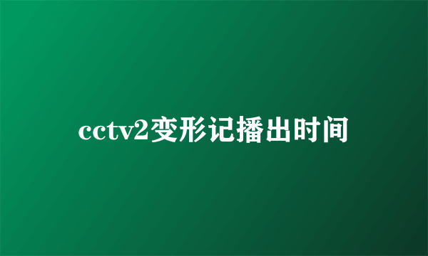 cctv2变形记播出时间