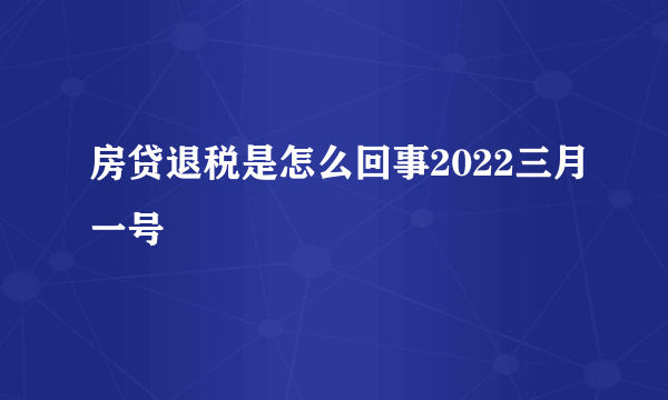 房贷退税是怎么回事2022三月一号