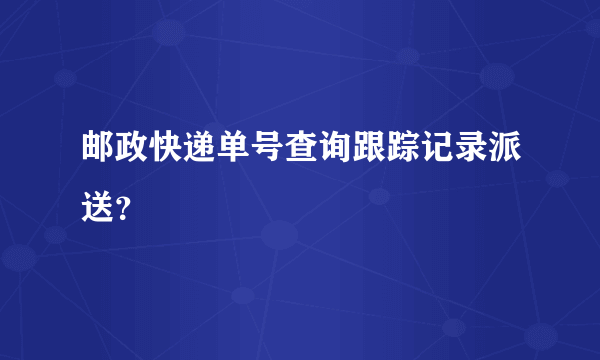 邮政快递单号查询跟踪记录派送？