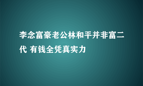 李念富豪老公林和平并非富二代 有钱全凭真实力