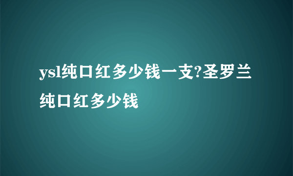 ysl纯口红多少钱一支?圣罗兰纯口红多少钱