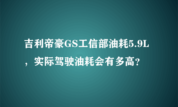 吉利帝豪GS工信部油耗5.9L，实际驾驶油耗会有多高？