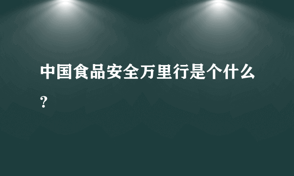 中国食品安全万里行是个什么？