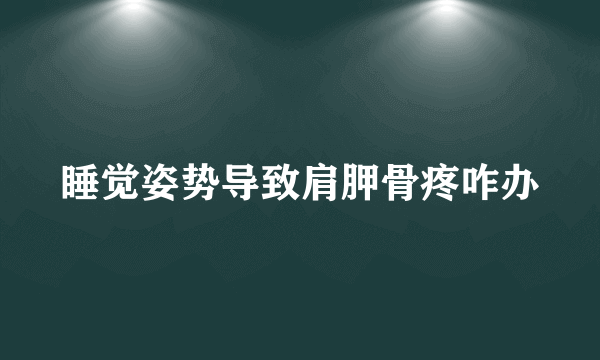 睡觉姿势导致肩胛骨疼咋办