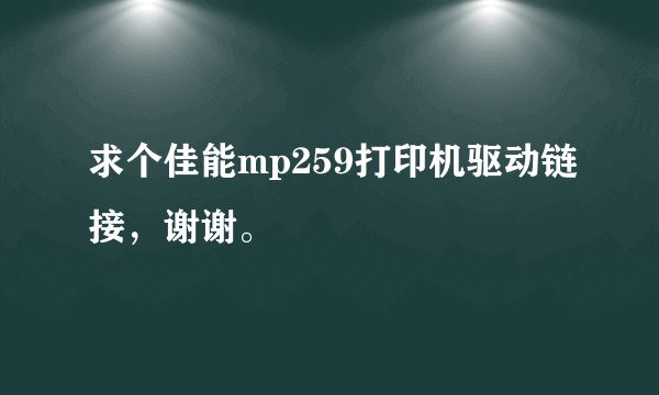 求个佳能mp259打印机驱动链接，谢谢。