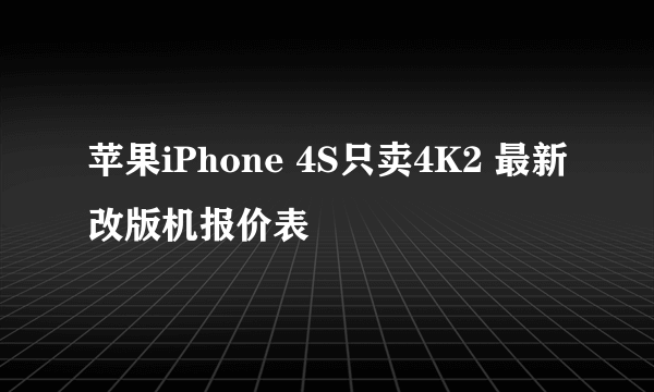 苹果iPhone 4S只卖4K2 最新改版机报价表