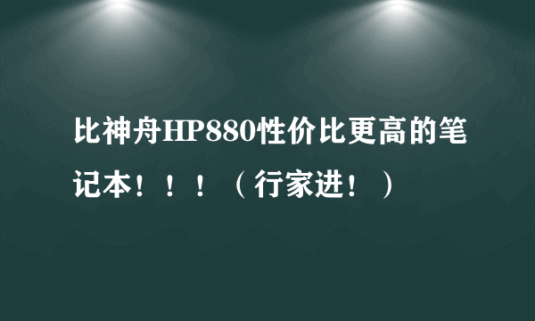 比神舟HP880性价比更高的笔记本！！！（行家进！）