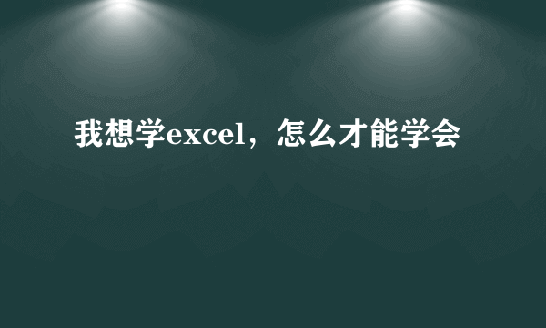 我想学excel，怎么才能学会