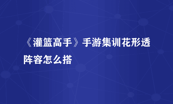 《灌篮高手》手游集训花形透阵容怎么搭