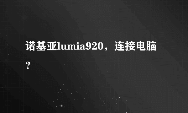 诺基亚lumia920，连接电脑？