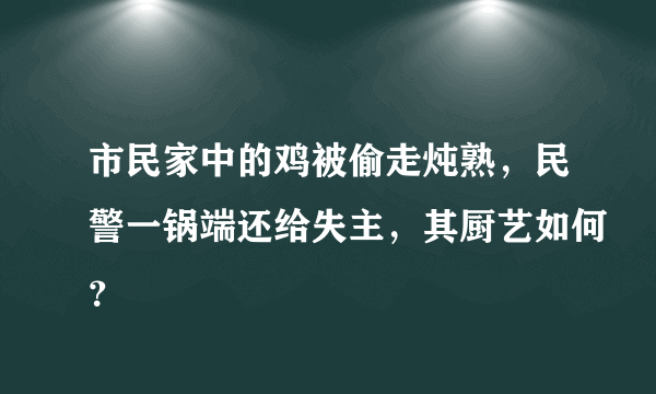 市民家中的鸡被偷走炖熟，民警一锅端还给失主，其厨艺如何？