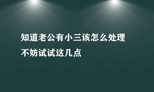 知道老公有小三该怎么处理 不妨试试这几点